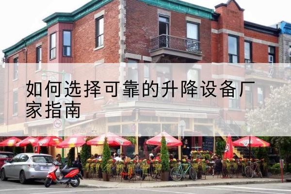 习水电动升降机厂家-如何选择可靠的升降设备厂家指南