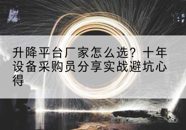 习水升降平台厂家-怎么选？十年设备采购员分享实战避坑心得
