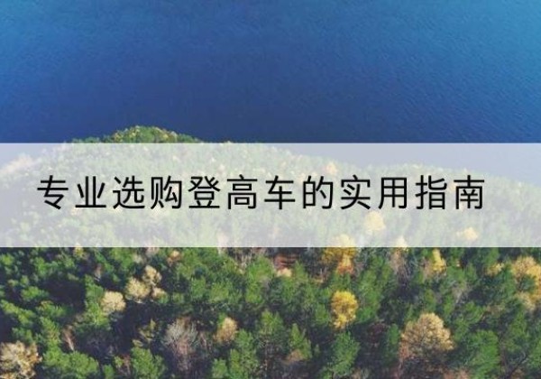 习水电动登高车厂家推荐-专业选购登高车的实用指南