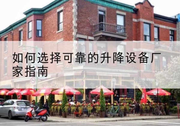 习水电动升降机厂家-如何选择可靠的升降设备厂家指南