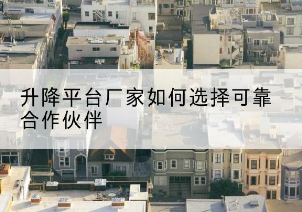 习水升降平台厂家-如何选择可靠合作伙伴